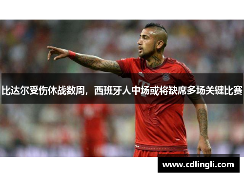 比达尔受伤休战数周，西班牙人中场或将缺席多场关键比赛