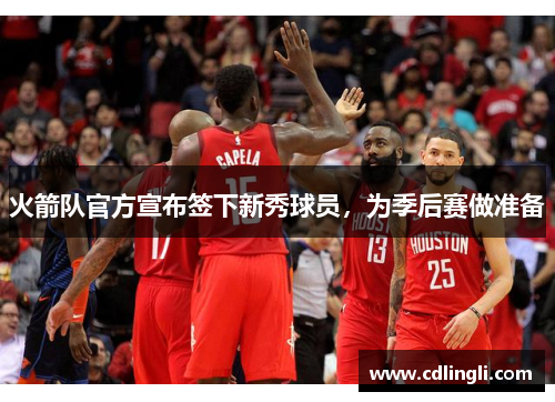 火箭队官方宣布签下新秀球员，为季后赛做准备