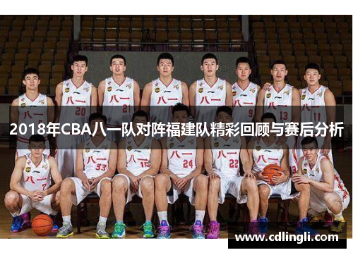 2018年CBA八一队对阵福建队精彩回顾与赛后分析