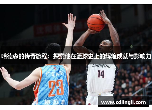 哈德森的传奇旅程：探索他在篮球史上的辉煌成就与影响力