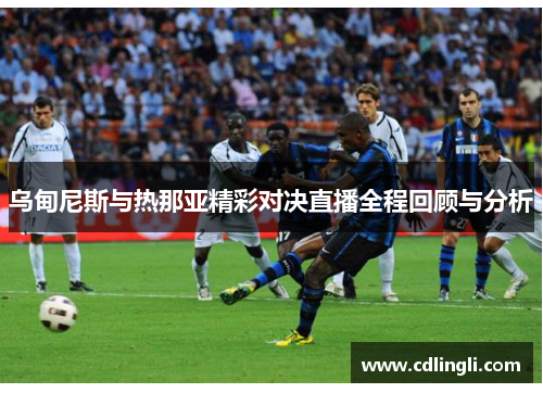 乌甸尼斯与热那亚精彩对决直播全程回顾与分析