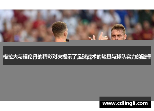 格拉夫与福伦丹的精彩对决揭示了足球战术的较量与球队实力的碰撞