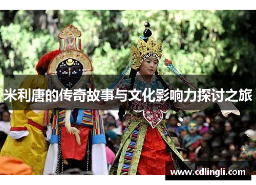 米利唐的传奇故事与文化影响力探讨之旅