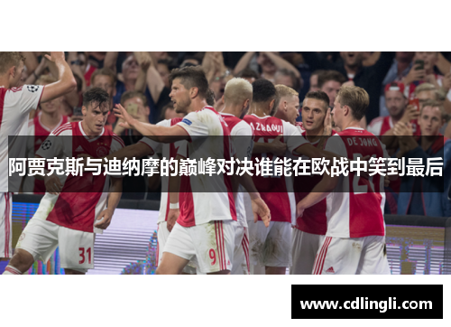 阿贾克斯与迪纳摩的巅峰对决谁能在欧战中笑到最后