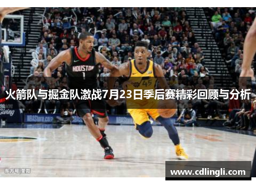 火箭队与掘金队激战7月23日季后赛精彩回顾与分析